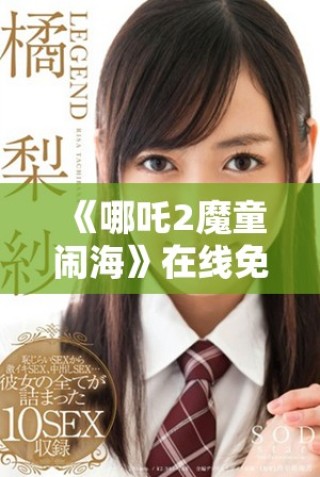 《哪吒2魔童鬧?！吩诰€免費觀看獲取全新觀影體驗方法推薦