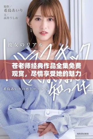 蒼老師經(jīng)典作品全集免費(fèi)觀賞，盡情享受她的魅力與才華