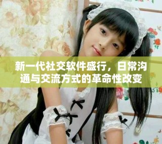 新一代社交軟件盛行，日常溝通與交流方式的革命性改變