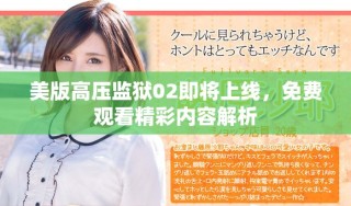美版高壓監(jiān)獄02即將上線，免費觀看精彩內容解析