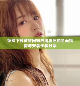 免費(fèi)下載黃金網(wǎng)站應(yīng)用程序的全面指南與安裝步驟分享