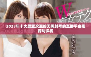 2023年十大最受歡迎的無需封號(hào)的直播平臺(tái)推薦與評析