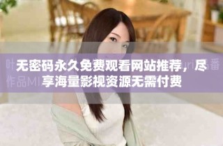 無密碼永久免費(fèi)觀看網(wǎng)站推薦，盡享海量影視資源無需付費(fèi)