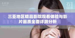 三亞地區(qū)精品影院觀看體驗(yàn)與影片畫(huà)質(zhì)全面評(píng)測(cè)分析