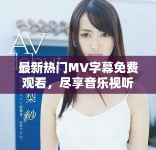 最新熱門MV字幕免費觀看，盡享音樂視聽盛宴！