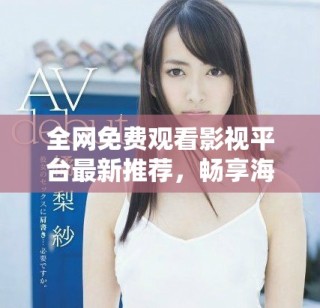 全網(wǎng)免費(fèi)觀看影視平臺(tái)最新推薦，暢享海量精彩內(nèi)容不容錯(cuò)過(guò)