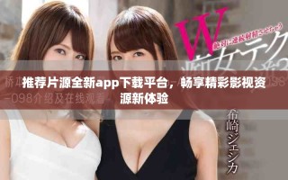 推薦片源全新app下載平臺，暢享精彩影視資源新體驗