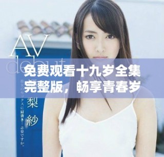 免費(fèi)觀看十九歲全集完整版，暢享青春歲月的故事與情感
