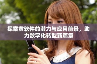 探索黃軟件的潛力與應(yīng)用前景，助力數(shù)字化轉(zhuǎn)型新篇章