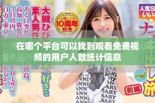 在哪個(gè)平臺(tái)可以找到觀看免費(fèi)視頻的用戶人數(shù)統(tǒng)計(jì)信息