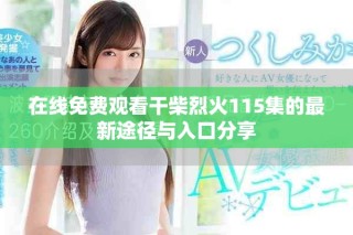 在線免費(fèi)觀看干柴烈火115集的最新途徑與入口分享