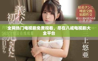 全網(wǎng)熱門電視劇免費(fèi)觀看，盡在八戒電視劇大全平臺(tái)