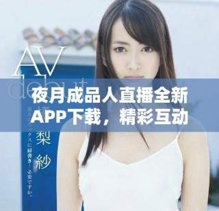 夜月成品人直播全新APP下載，精彩互動盡在掌握之中