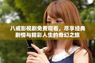 八戒影視劇免費(fèi)觀看，盡享經(jīng)典劇情與精彩人生的奇幻之旅