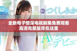 全新母子情深電視劇集免費(fèi)觀看高清完整版盡在這里