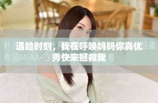 遇險時刻，我在呼喚媽媽你真優(yōu)秀快來拯救我