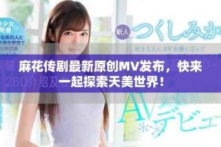 麻花傳劇最新原創(chuàng)MV發(fā)布，快來一起探索天美世界！