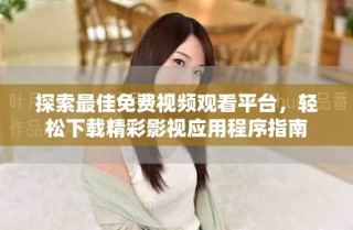 探索最佳免費視頻觀看平臺，輕松下載精彩影視應(yīng)用程序指南