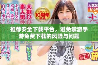 推薦安全下載平臺，避免禁游手游免費(fèi)下載的風(fēng)險(xiǎn)與問題