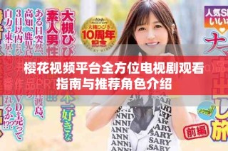 櫻花視頻平臺全方位電視劇觀看指南與推薦角色介紹