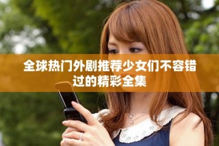 全球熱門外劇推薦少女們不容錯(cuò)過的精彩全集