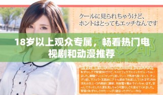 18歲以上觀眾專(zhuān)屬，暢看熱門(mén)電視劇和動(dòng)漫推薦