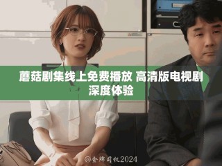 蘑菇劇集線上免費(fèi)播放 高清版電視劇深度體驗(yàn)