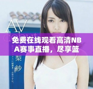 免費(fèi)在線觀看高清NBA賽事直播，盡享籃球盛宴的精彩時(shí)刻