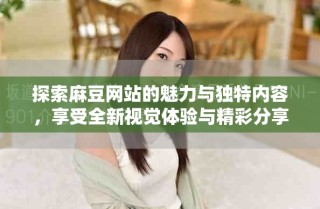 探索麻豆網(wǎng)站的魅力與獨(dú)特內(nèi)容，享受全新視覺(jué)體驗(yàn)與精彩分享