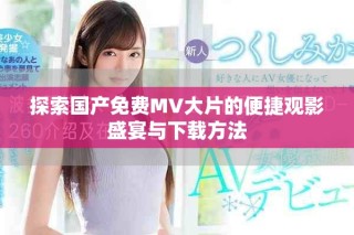 探索國產(chǎn)免費MV大片的便捷觀影盛宴與下載方法
