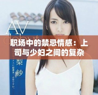 職場中的禁忌情感：上司與少婦之間的復雜關系探討