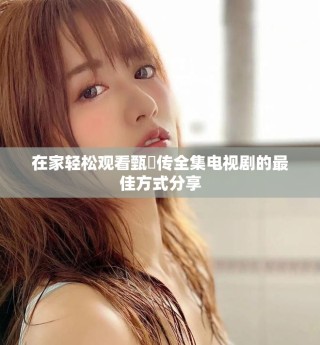 在家輕松觀看甄嬛傳全集電視劇的最佳方式分享