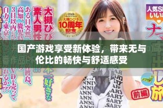 國(guó)產(chǎn)游戲享受新體驗(yàn)，帶來(lái)無(wú)與倫比的暢快與舒適感受