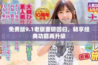 免費版9.1老版重磅回歸，暢享經(jīng)典功能再升級