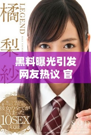 黑料曝光引發(fā)網(wǎng)友熱議 官方回應(yīng)解讀事件真相與后續(xù)處理