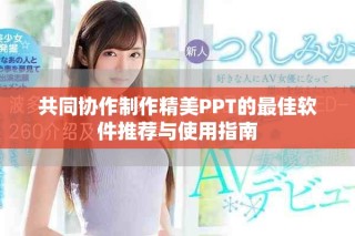 共同協(xié)作制作精美PPT的最佳軟件推薦與使用指南