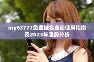 my63777免費域名查詢使用指南及2023年趨勢分析
