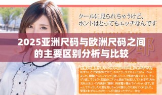 2025亞洲尺碼與歐洲尺碼之間的主要區(qū)別分析與比較