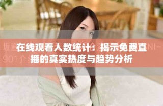 在線觀看人數(shù)統(tǒng)計(jì)：揭示免費(fèi)直播的真實(shí)熱度與趨勢分析