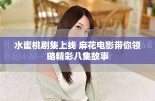 水蜜桃劇集上線 麻花電影帶你領略精彩八集故事