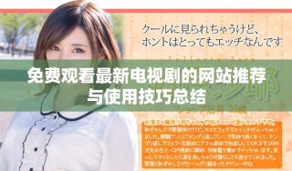 免費觀看最新電視劇的網(wǎng)站推薦與使用技巧總結(jié)