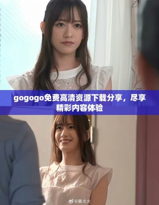 gogogo免費高清資源下載分享，盡享精彩內(nèi)容體驗