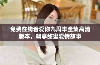 免費(fèi)在線看愛(ài)你九周半全集高清版本，暢享甜蜜愛(ài)情故事