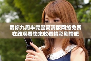愛你九周半完整高清版網(wǎng)絡免費在線觀看快來收看精彩劇情吧