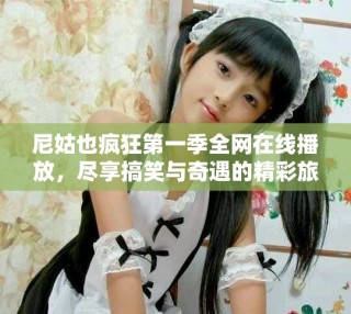 尼姑也瘋狂第一季全網(wǎng)在線播放，盡享搞笑與奇遇的精彩旅程