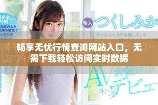 暢享無憂行情查詢網(wǎng)站入口，無需下載輕松訪問實(shí)時數(shù)據(jù)