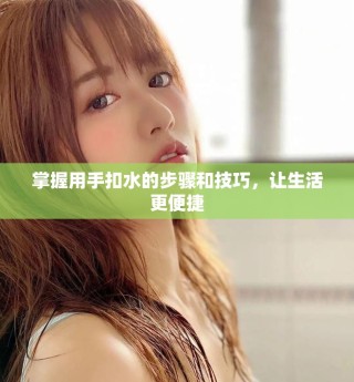 掌握用手扣水的步驟和技巧，讓生活更便捷