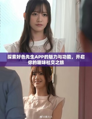 探索好色先生APP的魅力與功能，開啟你的趣味社交之旅