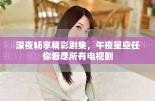 深夜暢享精彩劇集，午夜星空任你看盡所有電視劇