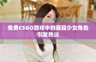 免費CSGO游戲中的暴躁少女角色引發(fā)熱議